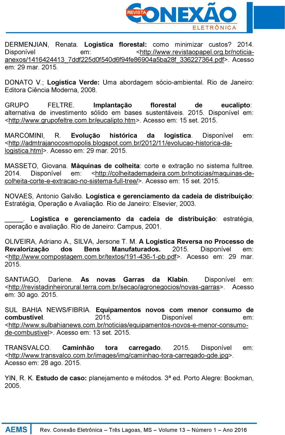 Implantação florestal de eucalipto: alternativa de investimento sólido em bases sustentáveis. 2015. Disponível em: <http://www.grupofeltre.com.br/eucalipto.htm>. Acesso em: 15 set. 2015. MARCOMINI, R.