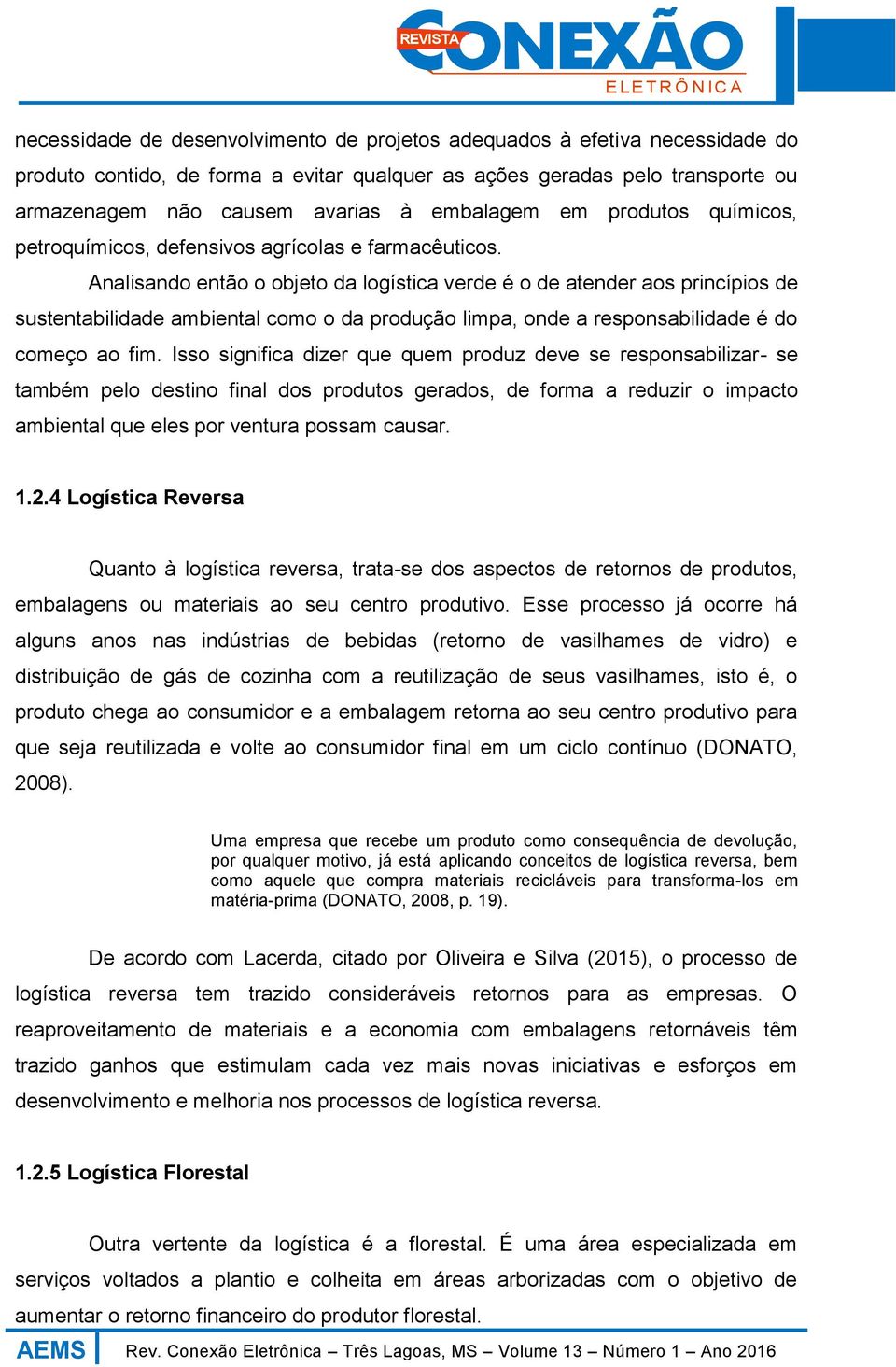 Analisando então o objeto da logística verde é o de atender aos princípios de sustentabilidade ambiental como o da produção limpa, onde a responsabilidade é do começo ao fim.