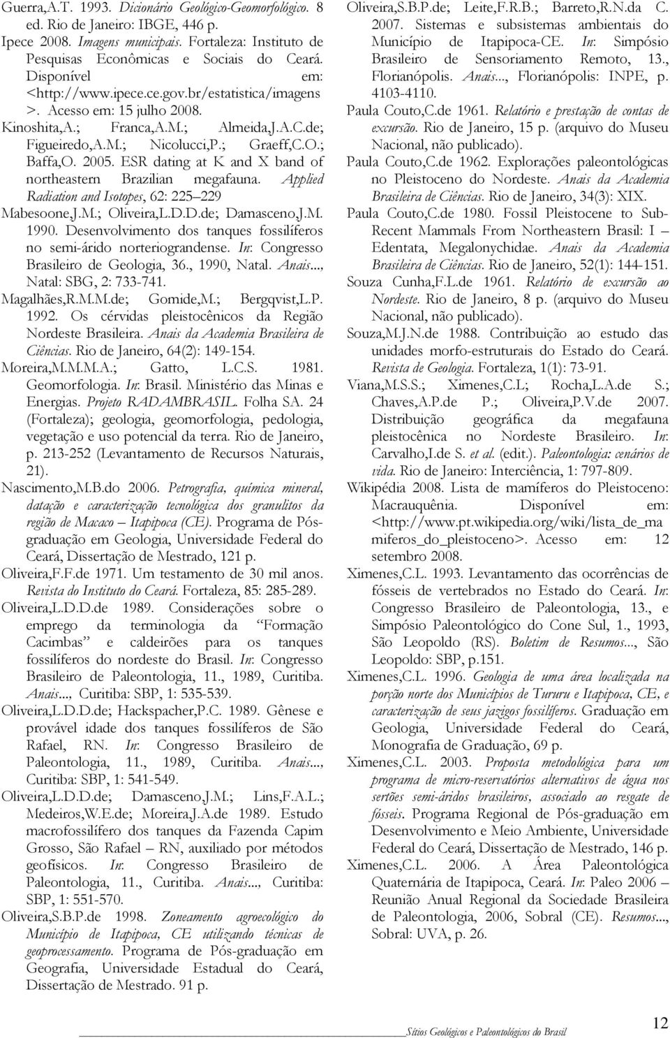 ESR dating at K and X band of northeastern Brazilian megafauna. Applied Radiation and Isotopes, 62: 225 229 Mabesoone,J.M.; Oliveira,L.D.D.de; Damasceno,J.M. 1990.