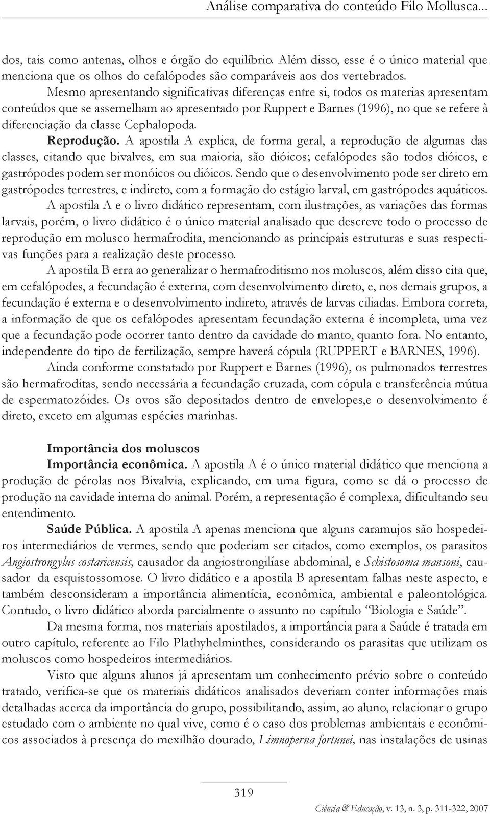 Mesmo apresentando significativas diferenças entre si, todos os materias apresentam conteúdos que se assemelham ao apresentado por Ruppert e Barnes (1996), no que se refere à diferenciação da classe