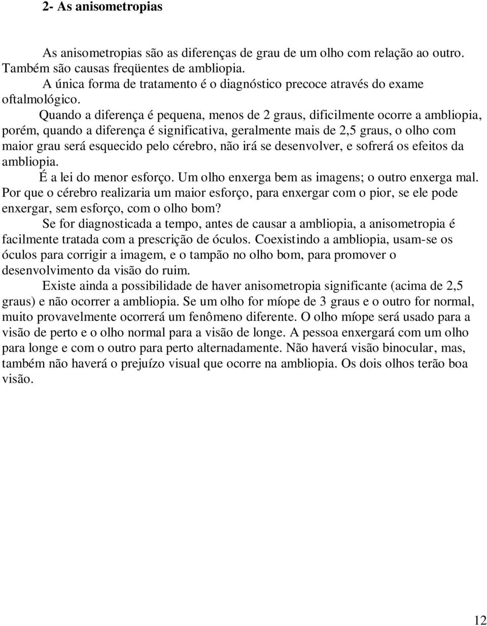 Quando a diferença é pequena, menos de 2 graus, dificilmente ocorre a ambliopia, porém, quando a diferença é significativa, geralmente mais de 2,5 graus, o olho com maior grau será esquecido pelo