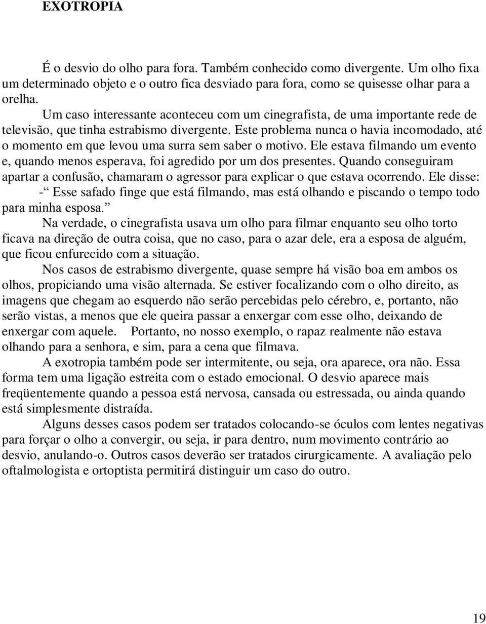 Este problema nunca o havia incomodado, até o momento em que levou uma surra sem saber o motivo. Ele estava filmando um evento e, quando menos esperava, foi agredido por um dos presentes.