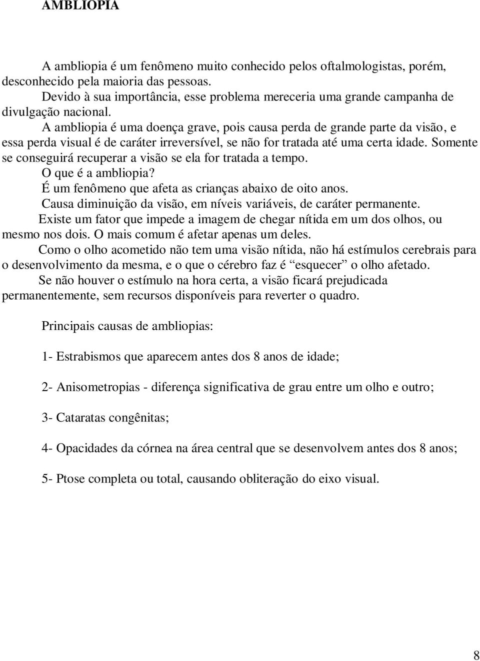 A ambliopia é uma doença grave, pois causa perda de grande parte da visão, e essa perda visual é de caráter irreversível, se não for tratada até uma certa idade.