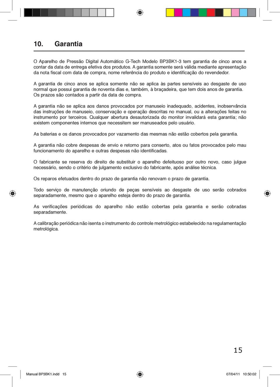 A garantia de cinco anos se aplica somente não se aplica às partes sensíveis ao desgaste de uso normal que possui garantia de noventa dias e, também, à braçadeira, que tem dois anos de garantia.