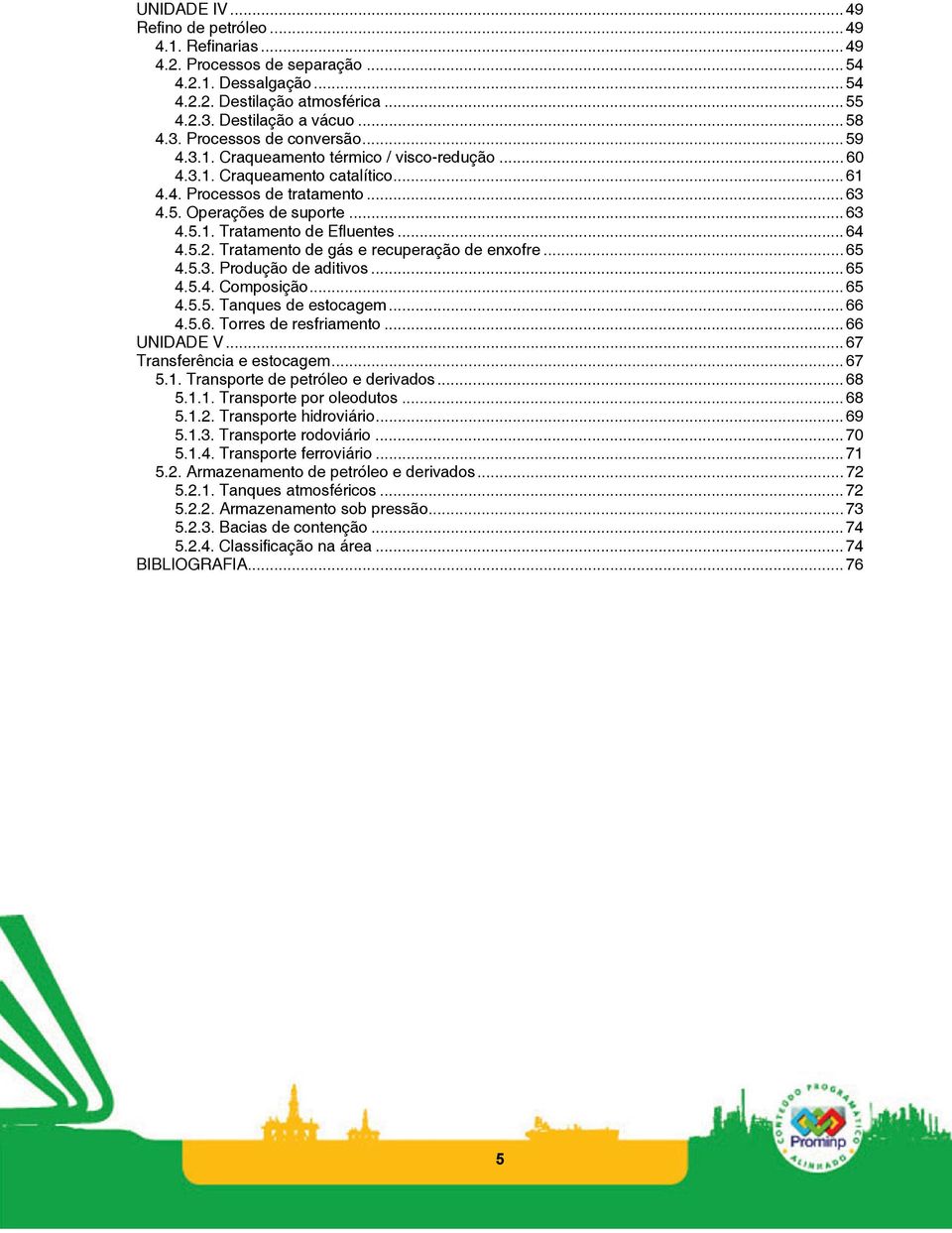 Tratamento de gás e recuperação de enxofre...65 4.5.3. Produção de aditivos...65 4.5.4. Composição...65 4.5.5. Tanques de estocagem...66 4.5.6. Torres de resfriamento...66 UNIDADE V.