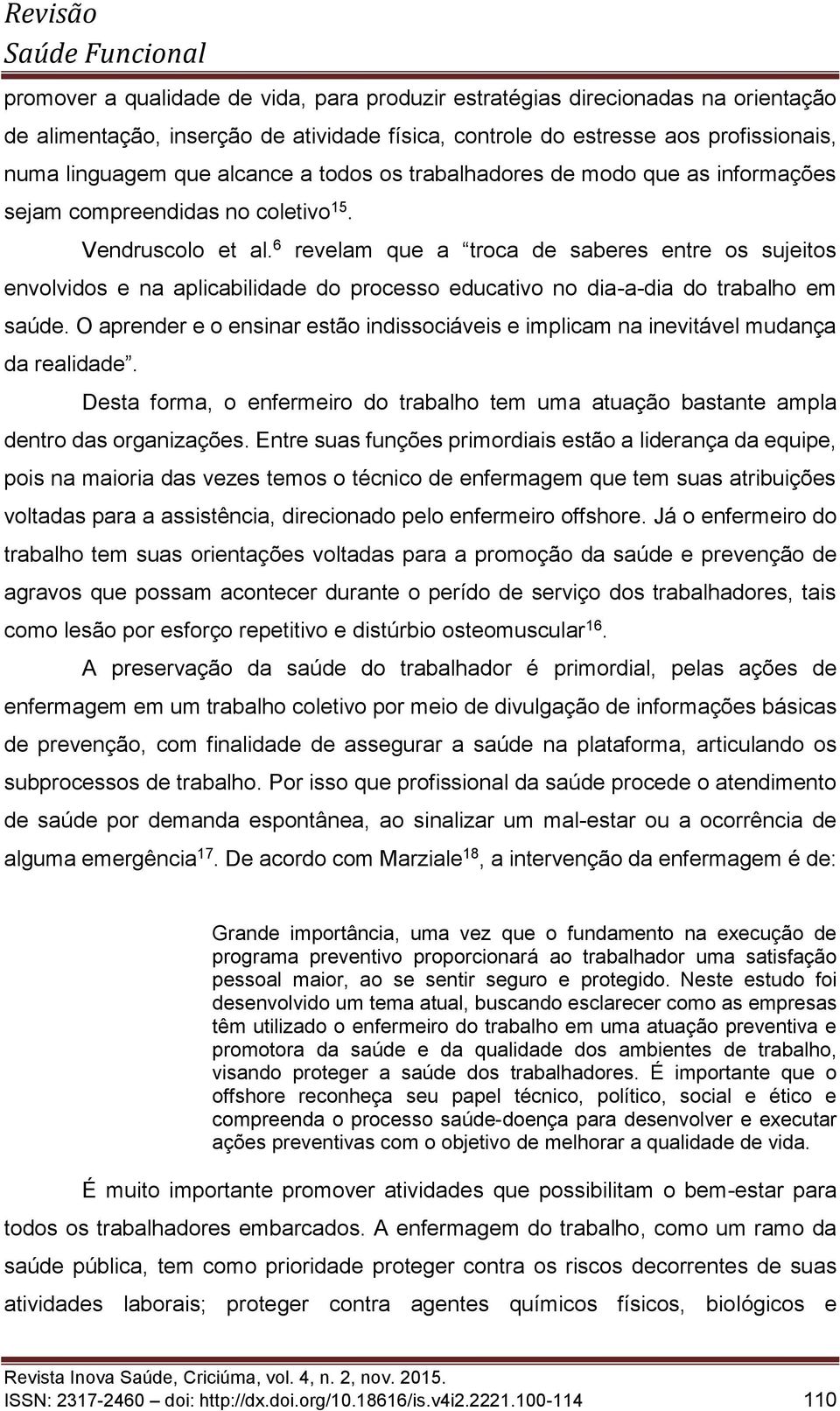 6 revelam que a troca de saberes entre os sujeitos envolvidos e na aplicabilidade do processo educativo no dia-a-dia do trabalho em saúde.