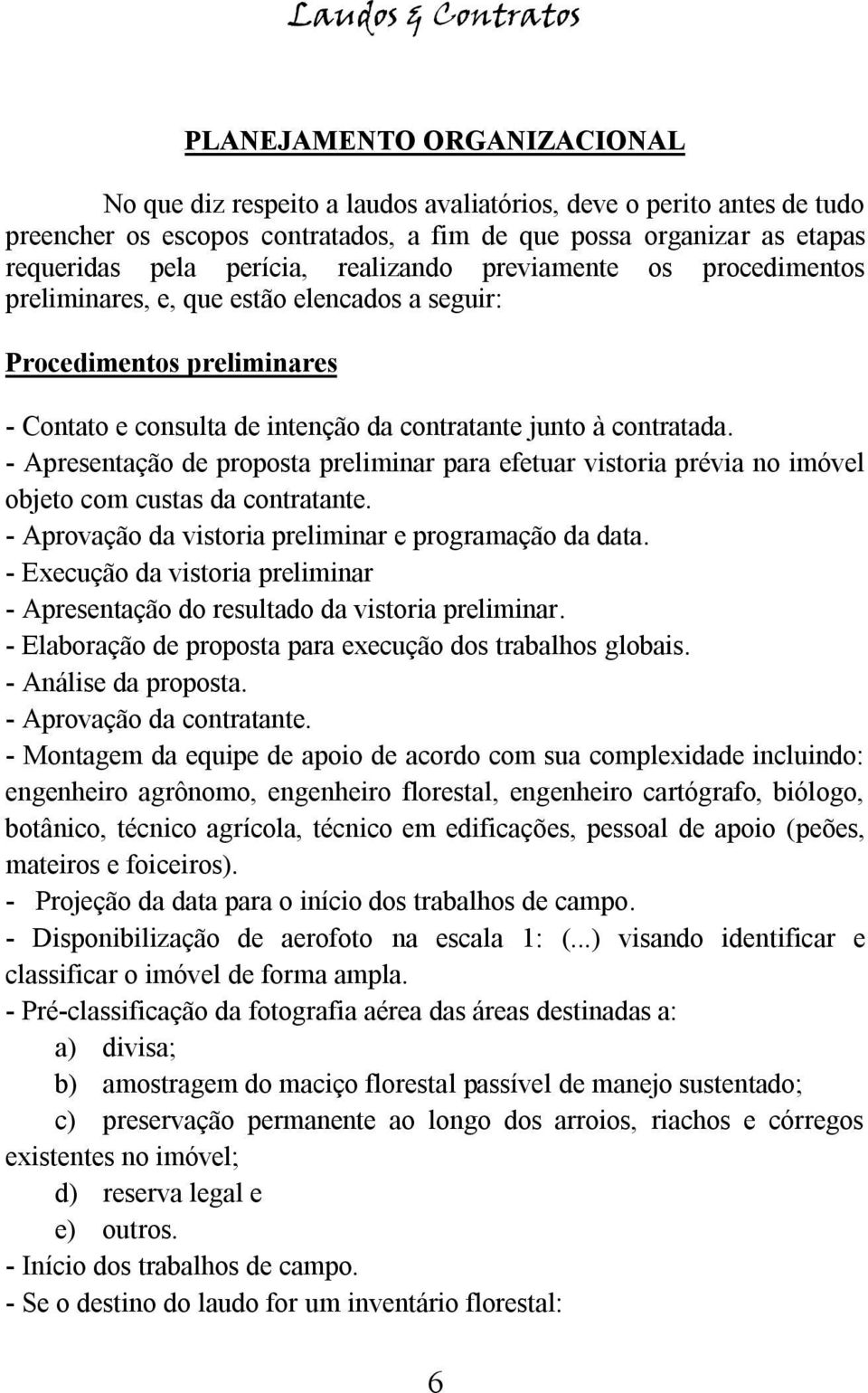 - Apresentação de proposta preliminar para efetuar vistoria prévia no imóvel objeto com custas da contratante. - Aprovação da vistoria preliminar e programação da data.