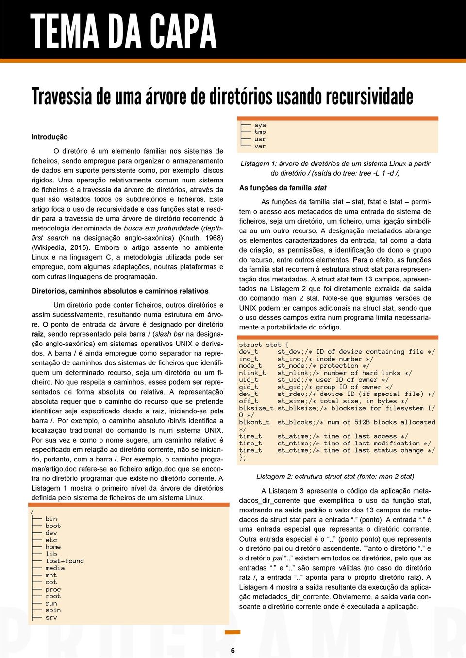 Uma operação relativamente comum num sistema de ficheiros é a travessia da árvore de diretórios, através da qual são visitados todos os subdiretórios e ficheiros.