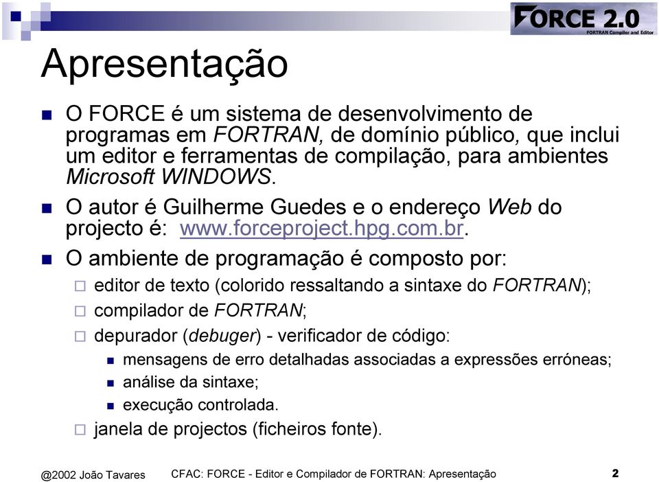 O ambiente de programação é composto por: editor de texto (colorido ressaltando a sintaxe do FORTRAN); compilador de FORTRAN; depurador (debuger) - verificador