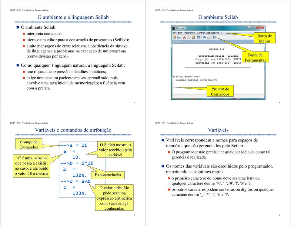 Como qualquer linguagem natural, a linguagem Scilab: une riqueza de expressão a detalhes sintáticos; exige uma postura paciente em seu aprizado, pois envolve uma taxa inicial de memorização; a