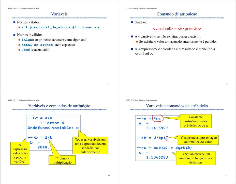 Se existia, o valor armazenado anteriormente é perdido. A <expressão> é calculada e o resultado é atribuído à <variável >.