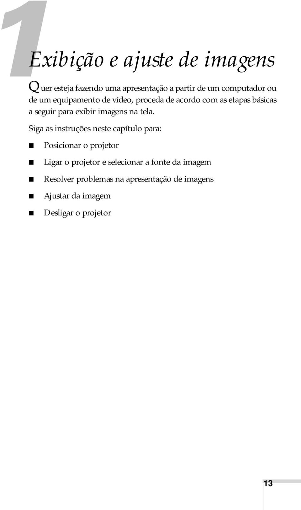 tela. Siga as instruções neste capítulo para: Posicionar o projetor Ligar o projetor e selecionar a