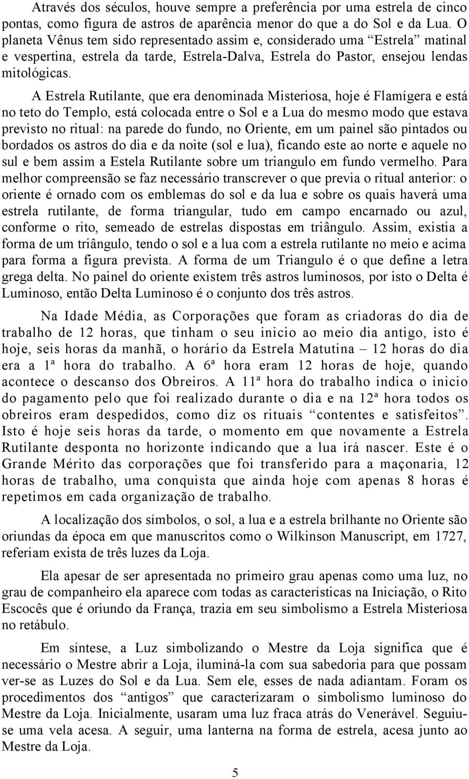 A Estrela Rutilante, que era denominada Misteriosa, hoje é Flamígera e está no teto do Templo, está colocada entre o Sol e a Lua do mesmo modo que estava previsto no ritual: na parede do fundo, no