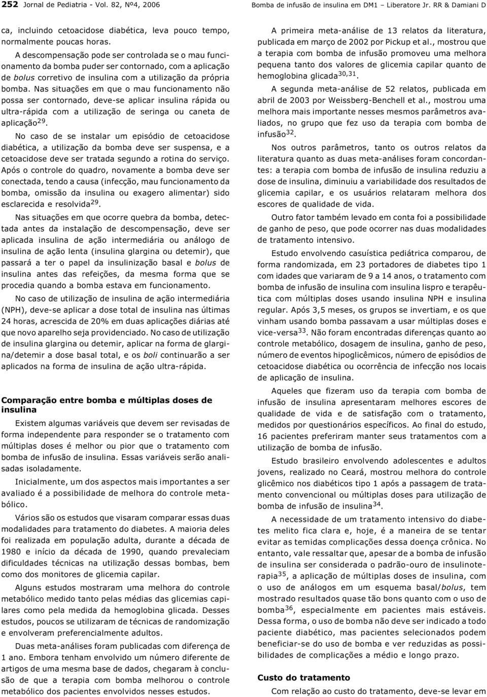 Nas situações em que o mau funcionamento não possa ser contornado, deve-se aplicar insulina rápida ou ultra-rápida com a utilização de seringa ou caneta de aplicação 29.