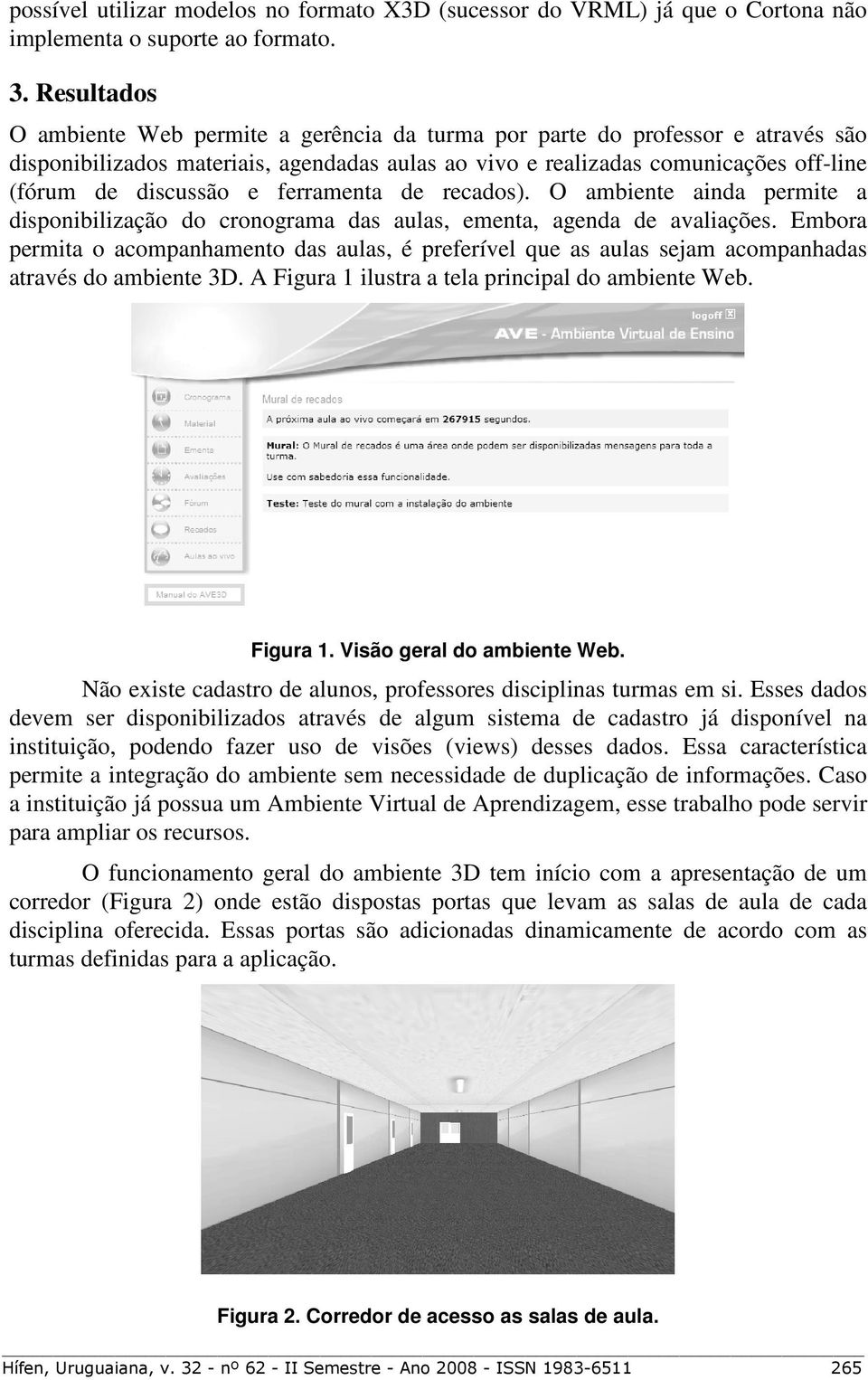 ferramenta de recados). O ambiente ainda permite a disponibilização do cronograma das aulas, ementa, agenda de avaliações.