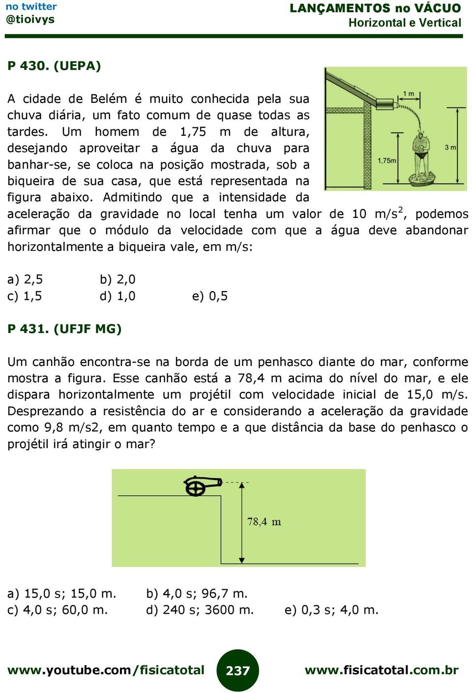 Admitindo que a intensidade da aceleração da gravidade no local tenha um valor de 10 m/s 2, podemos afirmar que o módulo da velocidade com que a água deve abandonar horizontalmente a biqueira vale,