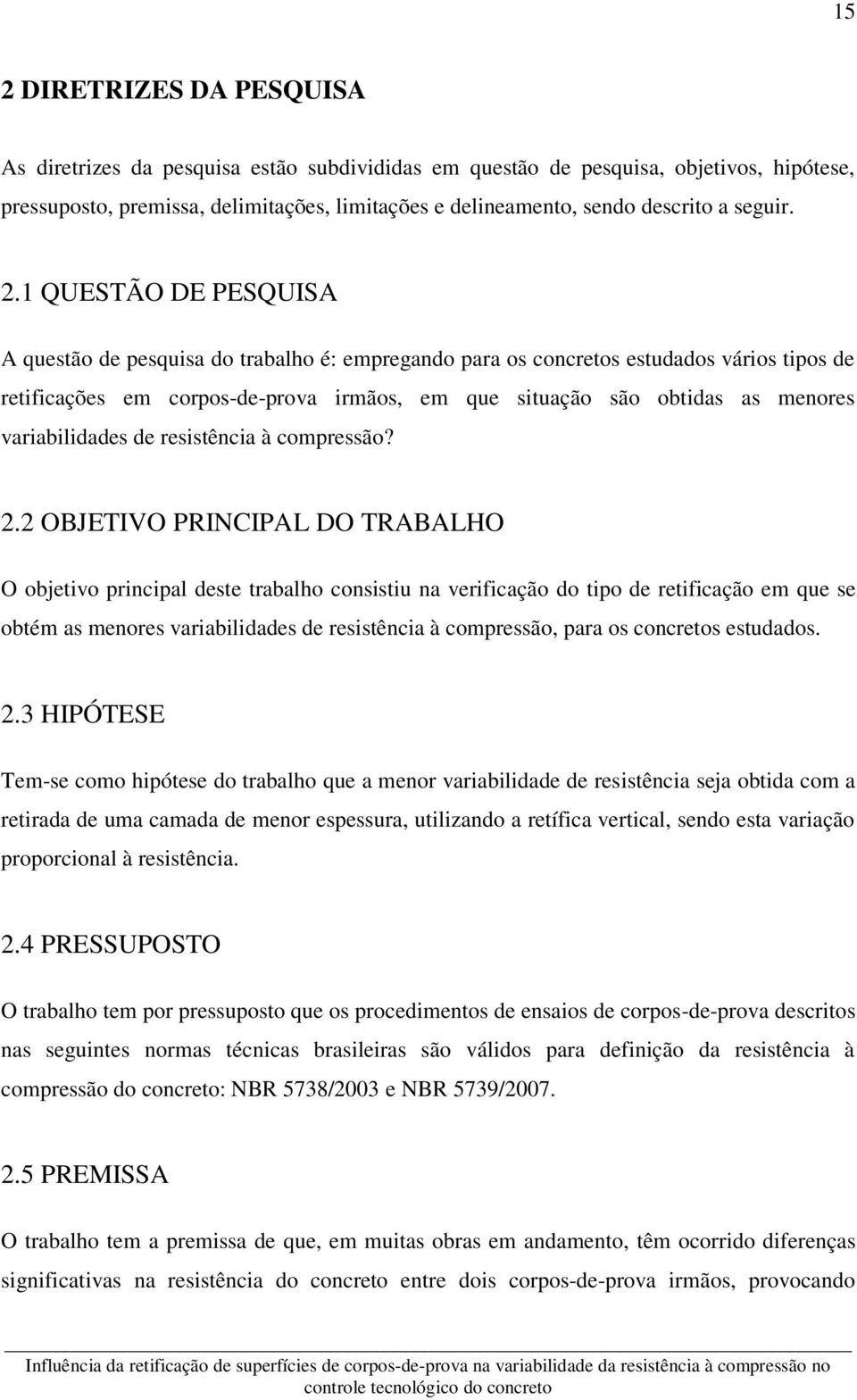 1 QUESTÃO DE PESQUISA A questão de pesquisa do trabalho é: empregando para os concretos estudados vários tipos de retificações em corpos-de-prova irmãos, em que situação são obtidas as menores