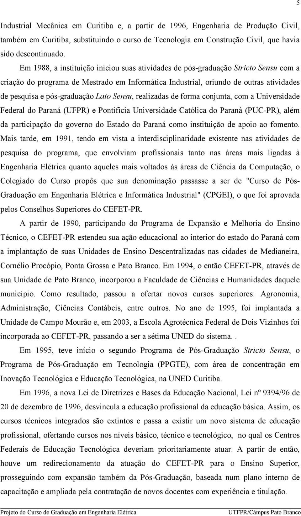 Lato Sensu, realizadas de forma conjunta, com a Universidade Federal do Paraná (UFPR) e Pontifícia Universidade Católica do Paraná (PUC-PR), além da participação do governo do Estado do Paraná como