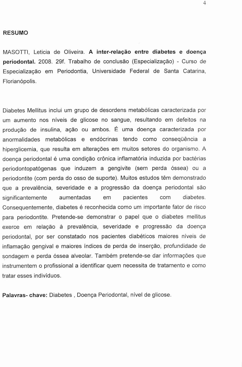 Diabetes Mellitus inclui um grupo de desordens metabólicas caracterizada por um aumento nos níveis de glicose no sangue, resultando em defeitos na produção de insulina, ação ou ambos.