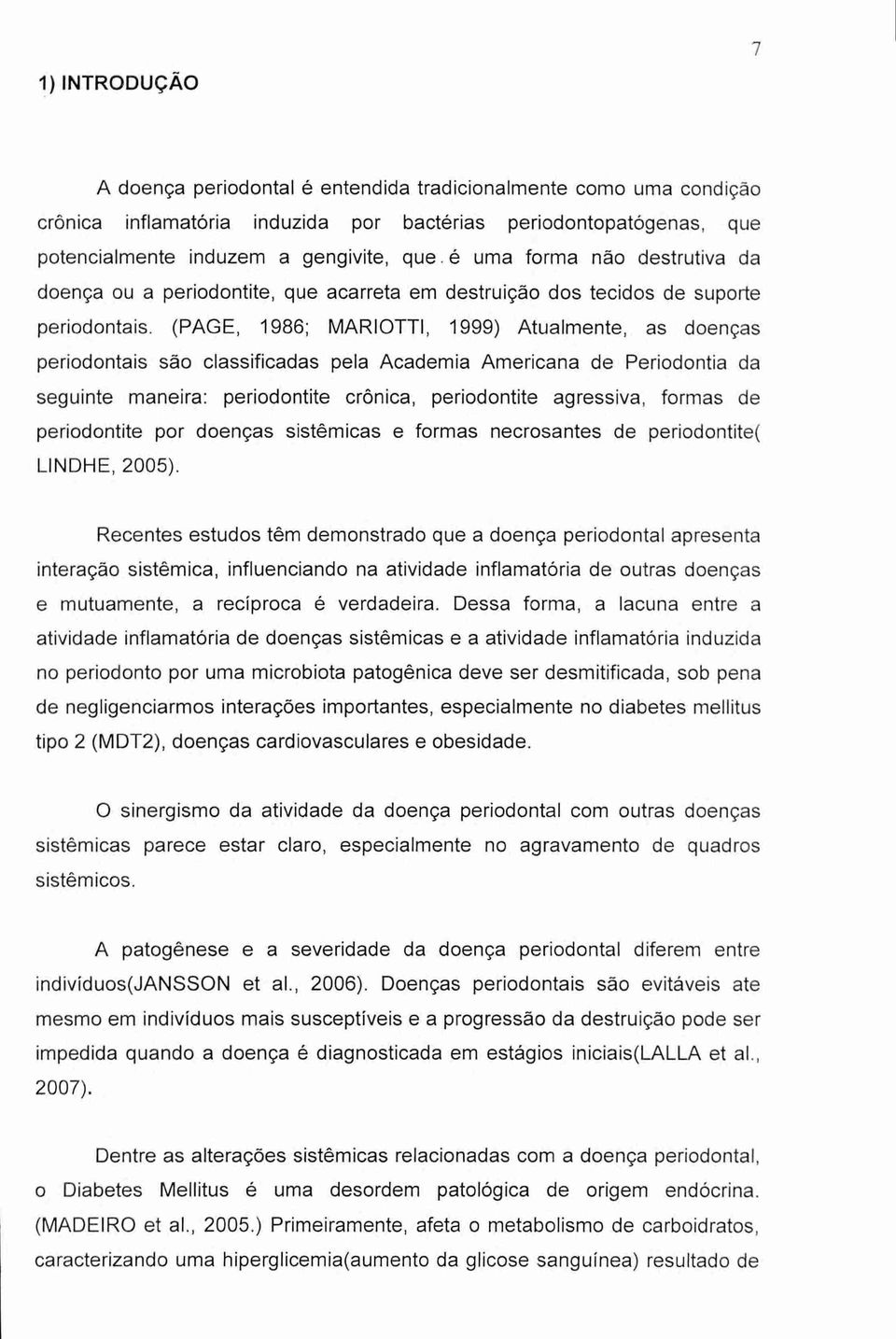 (PAGE, 1986; MARIOTTI, 1999) Atualmente, as doenças periodontais são classificadas pela Academia Americana de Periodontia da seguinte maneira: periodontite crônica, periodontite agressiva, formas de