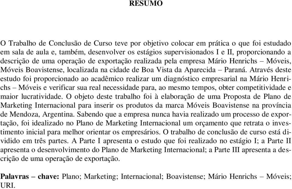 Através deste estudo foi proporcionado ao acadêmico realizar um diagnóstico empresarial na Mário Henrichs Móveis e verificar sua real necessidade para, ao mesmo tempos, obter competitividade e maior