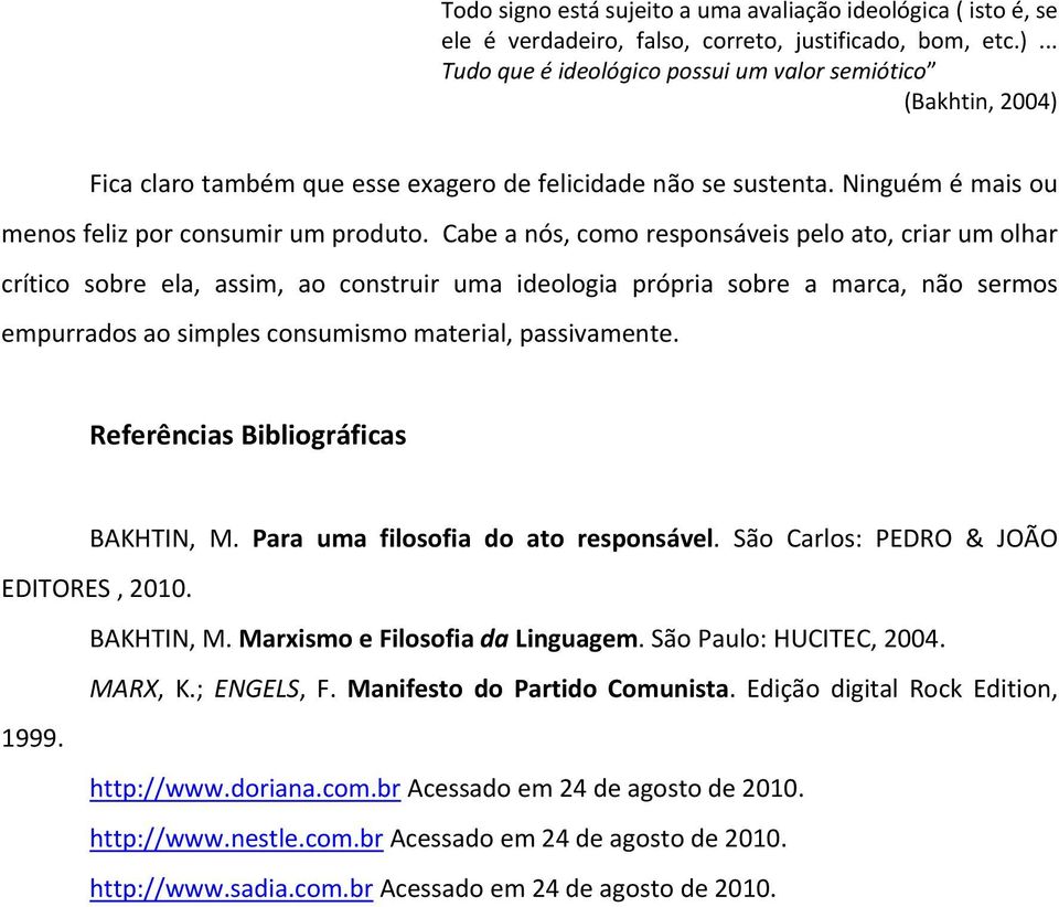 Cabe a nós, como responsáveis pelo ato, criar um olhar crítico sobre ela, assim, ao construir uma ideologia própria sobre a marca, não sermos empurrados ao simples consumismo material, passivamente.