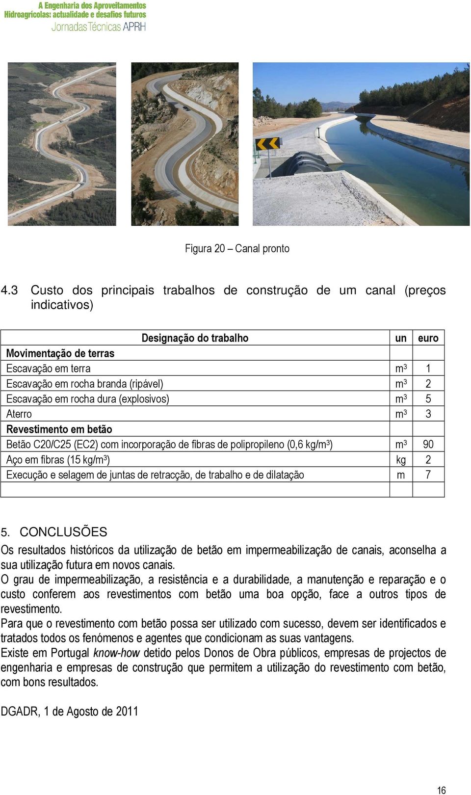 2 Escavação em rocha dura (explosivos) m 3 5 Aterro m 3 3 Revestimento em betão Betão C20/C25 (EC2) com incorporação de fibras de polipropileno (0,6 kg/m 3 ) m 3 90 Aço em fibras (15 kg/m 3 ) kg 2