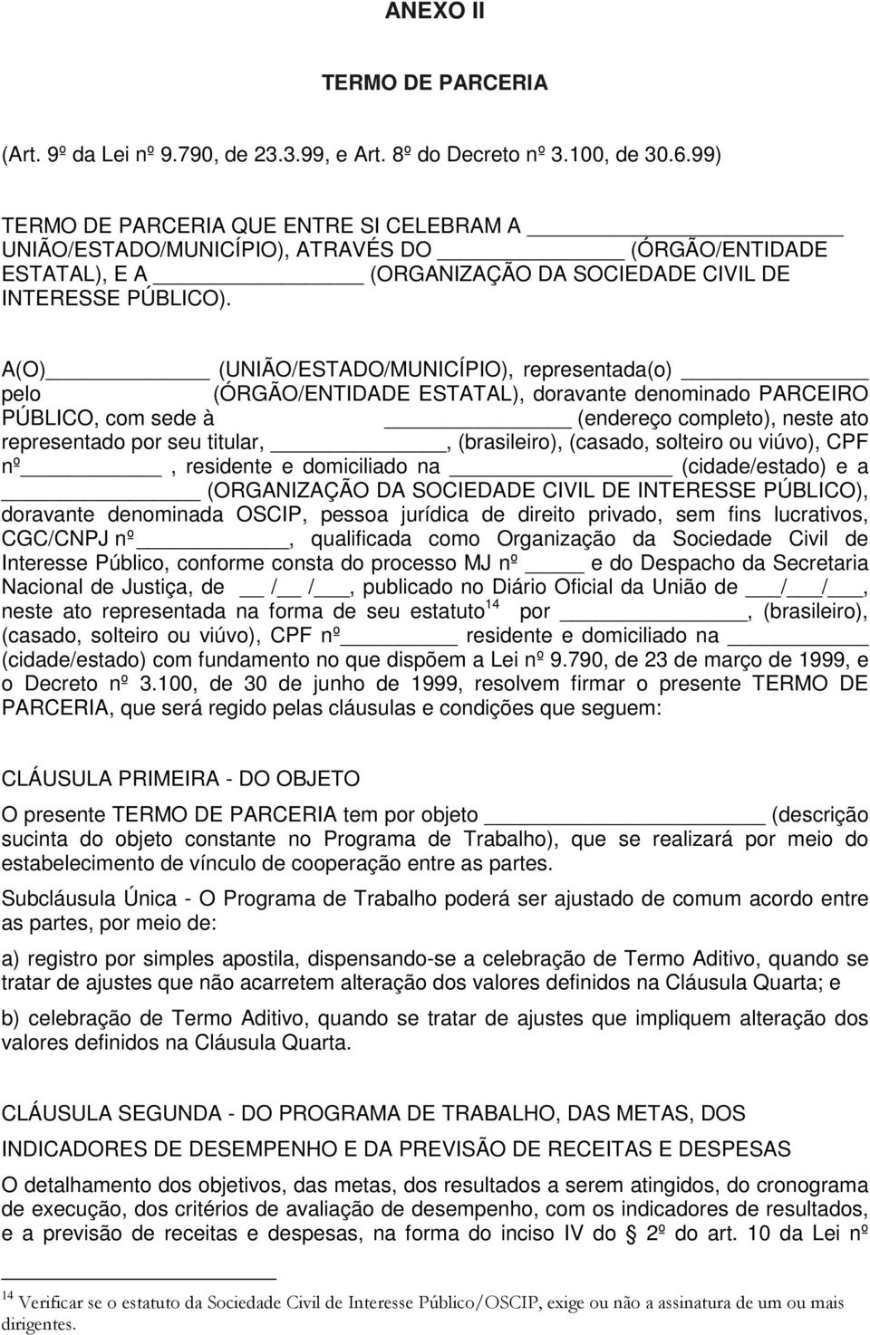 A(O) (UNIÃO/ESTADO/MUNICÍPIO), representada(o) pelo (ÓRGÃO/ENTIDADE ESTATAL), doravante denominado PARCEIRO PÚBLICO, com sede à (endereço completo), neste ato representado por seu titular,,