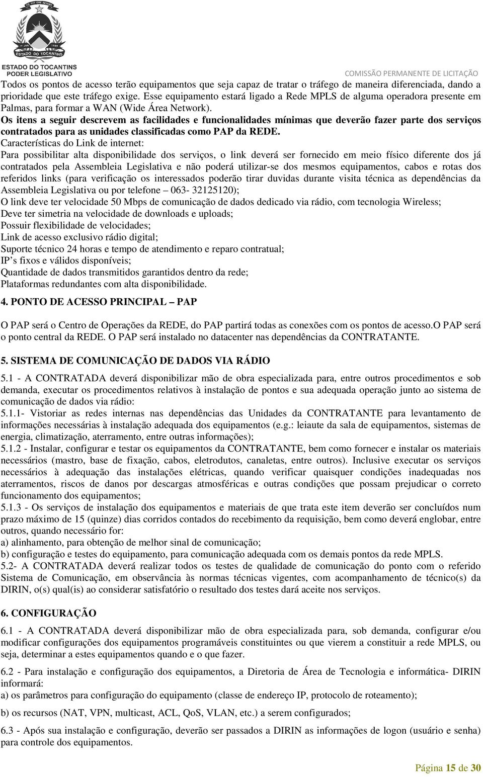 Os itens a seguir descrevem as facilidades e funcionalidades mínimas que deverão fazer parte dos serviços contratados para as unidades classificadas como PAP da REDE.