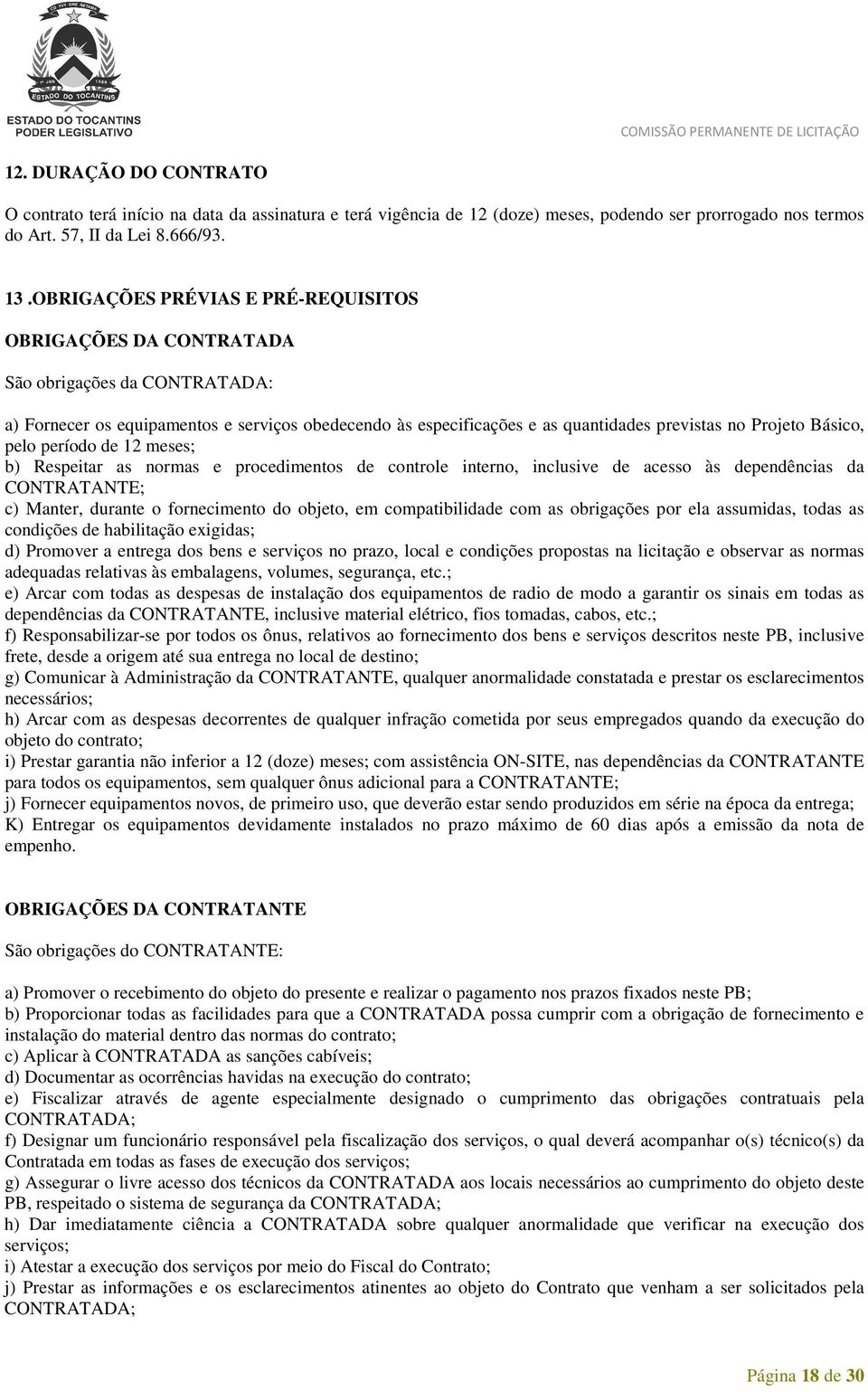 Básico, pelo período de 12 meses; b) Respeitar as normas e procedimentos de controle interno, inclusive de acesso às dependências da CONTRATANTE; c) Manter, durante o fornecimento do objeto, em