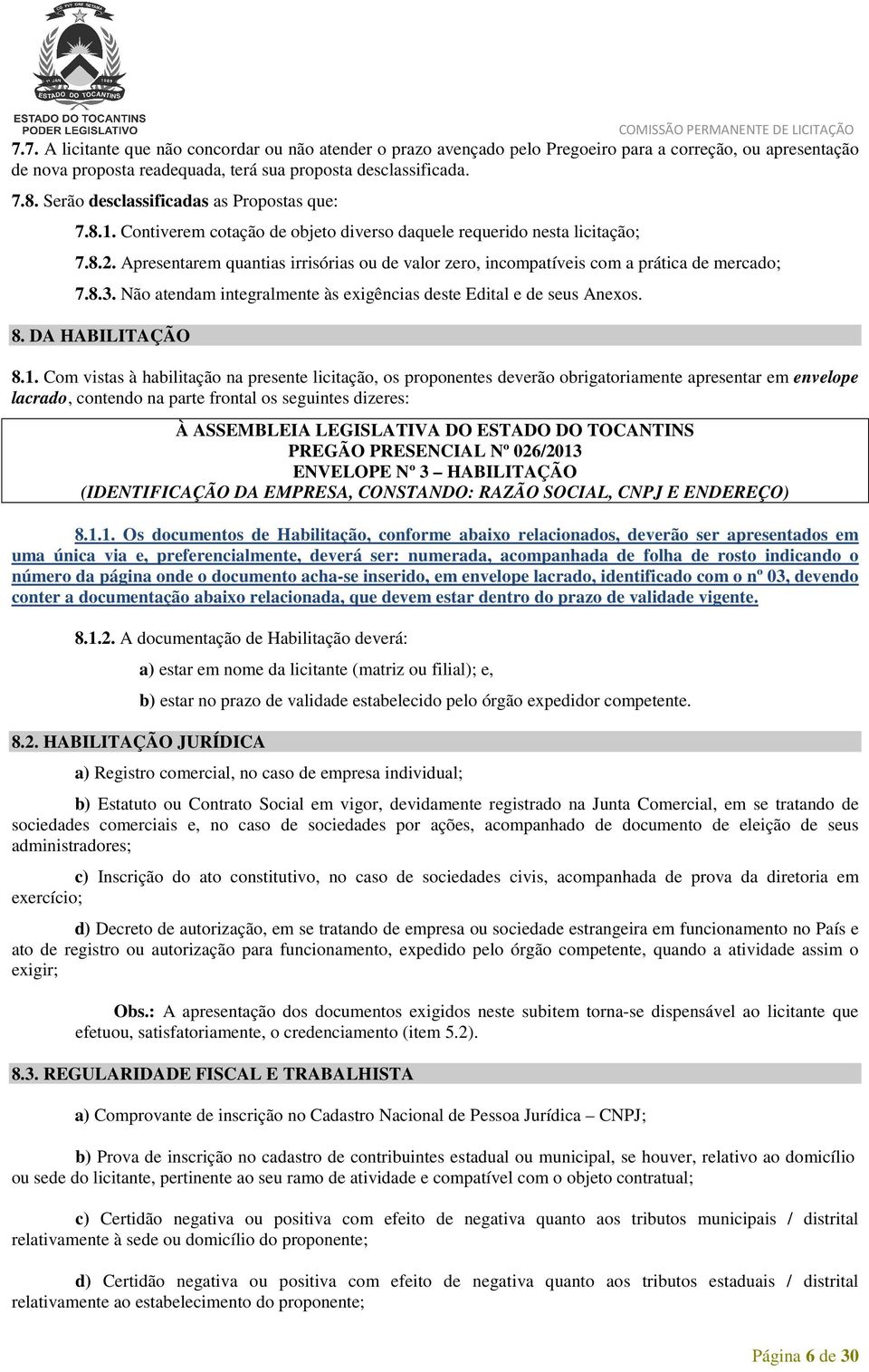 Apresentarem quantias irrisórias ou de valor zero, incompatíveis com a prática de mercado; 7.8.3. Não atendam integralmente às exigências deste Edital e de seus Anexos. 8. DA HABILITAÇÃO 8.1.