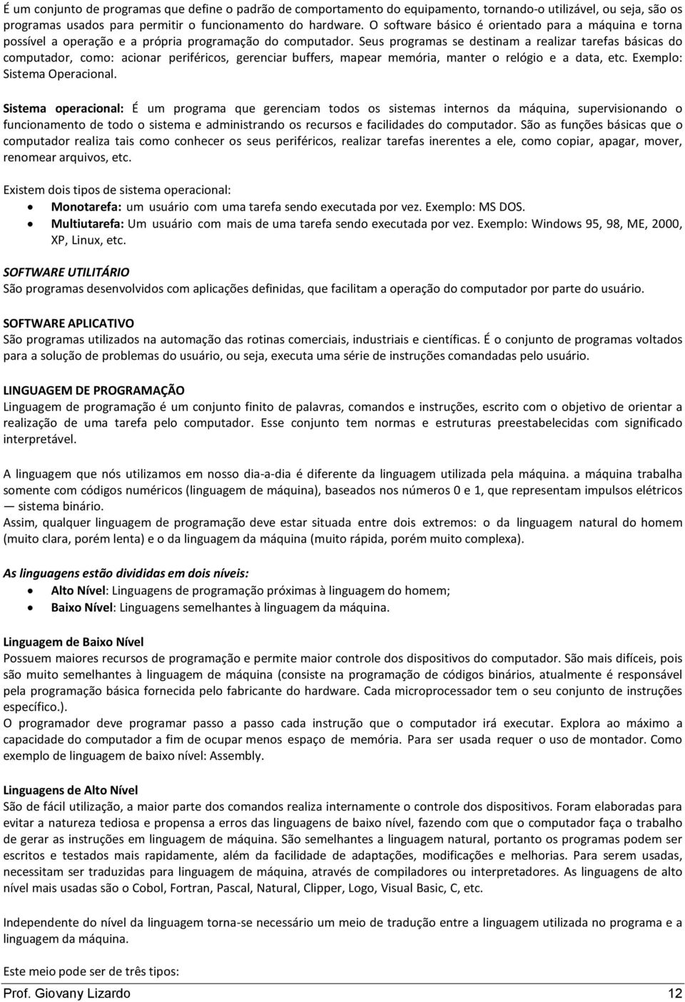 Seus programas se destinam a realizar tarefas básicas do computador, como: acionar periféricos, gerenciar buffers, mapear memória, manter o relógio e a data, etc. Exemplo: Sistema Operacional.