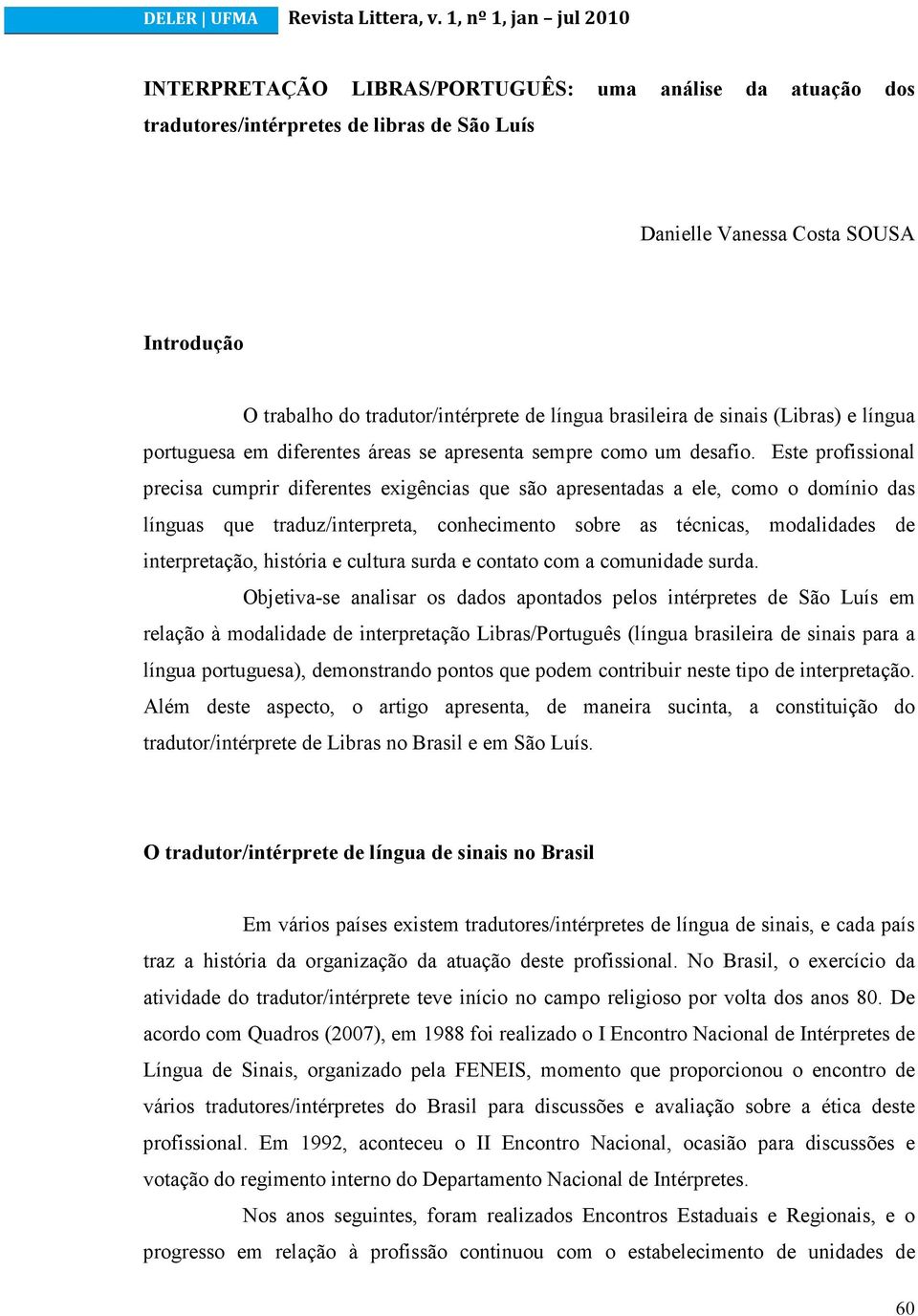 Este profissional precisa cumprir diferentes exigências que são apresentadas a ele, como o domínio das línguas que traduz/interpreta, conhecimento sobre as técnicas, modalidades de interpretação,