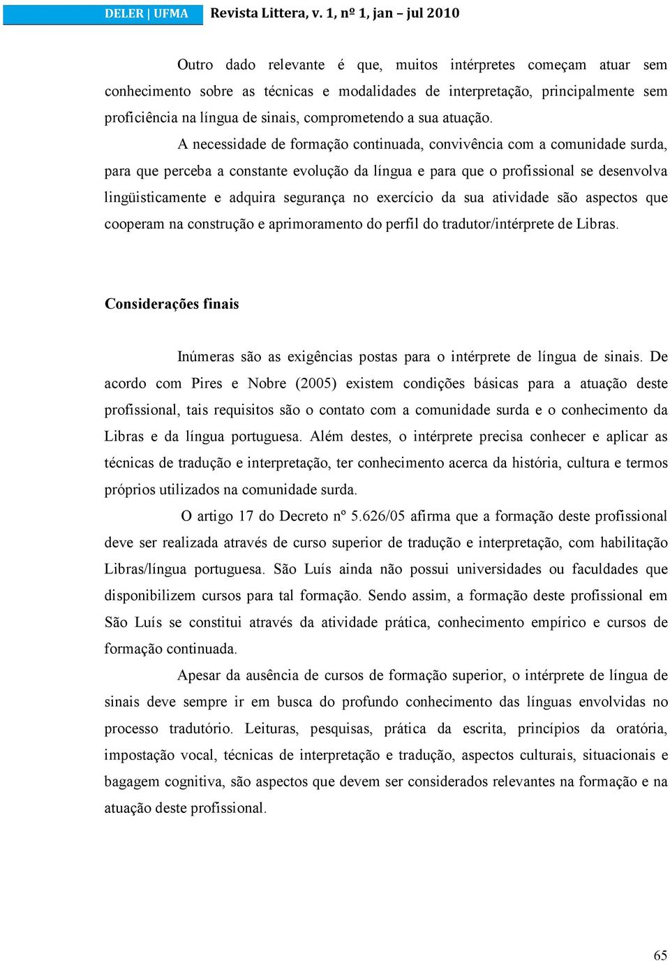 A necessidade de formação continuada, convivência com a comunidade surda, para que perceba a constante evolução da língua e para que o profissional se desenvolva lingüisticamente e adquira segurança