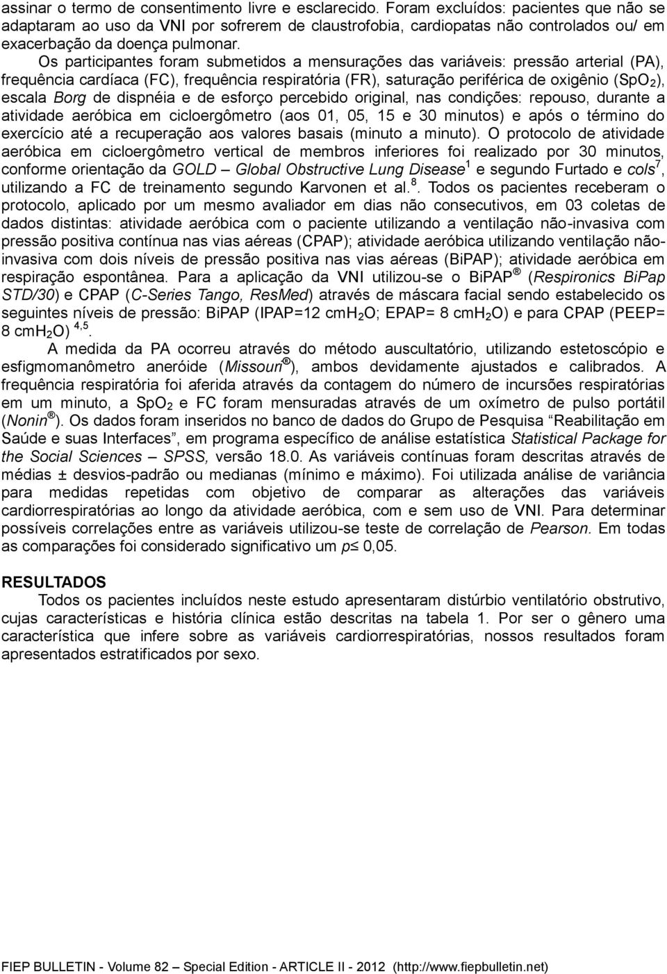 Os participantes foram submetidos a mensurações das variáveis: pressão arterial (PA), frequência cardíaca (FC), frequência respiratória (FR), saturação periférica de oxigênio (SpO 2 ), escala Borg de