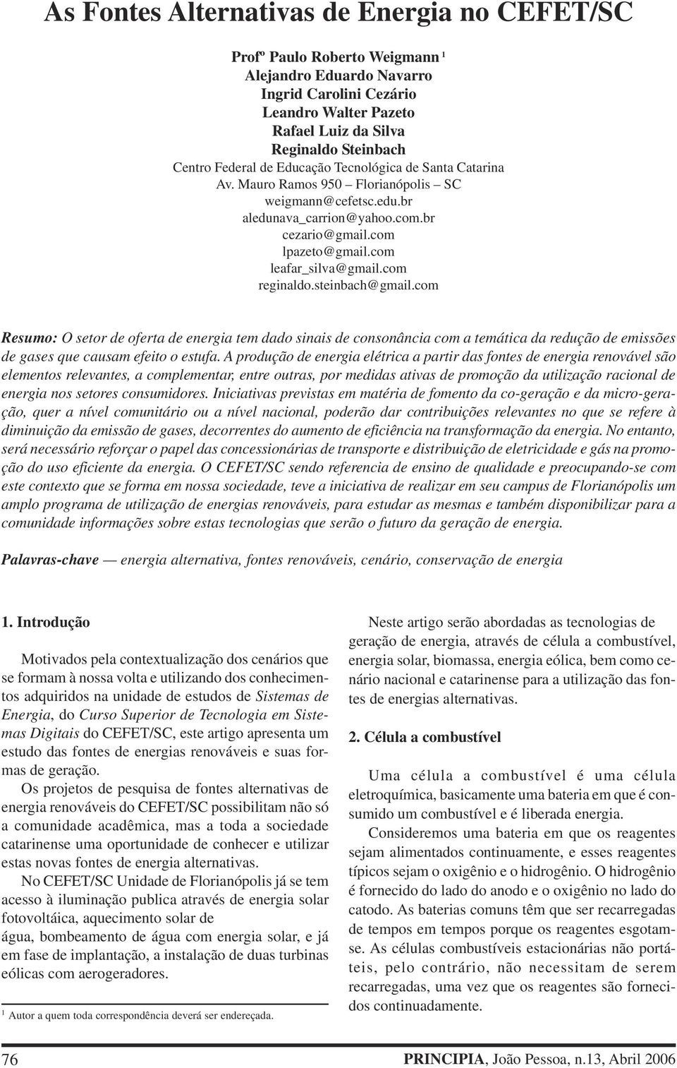 com reginaldo.steinbach@gmail.com Resumo: O setor de oferta de energia tem dado sinais de consonância com a temática da redução de emissões de gases que causam efeito o estufa.