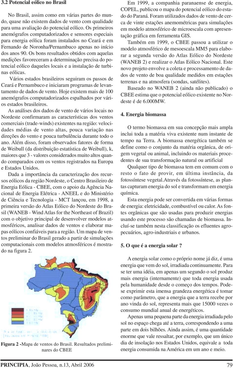 Os bons resultados obtidos com aquelas medições favoreceram a determinação precisa do potencial eólico daqueles locais e a instalação de turbinas eólicas.