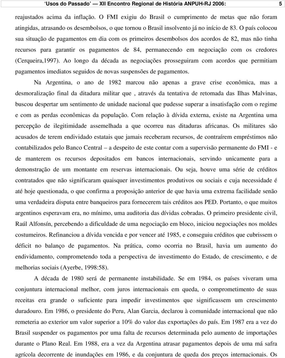 O país colocou sua situação de pagamentos em dia com os primeiros desembolsos dos acordos de 82, mas não tinha recursos para garantir os pagamentos de 84, permanecendo em negociação com os credores