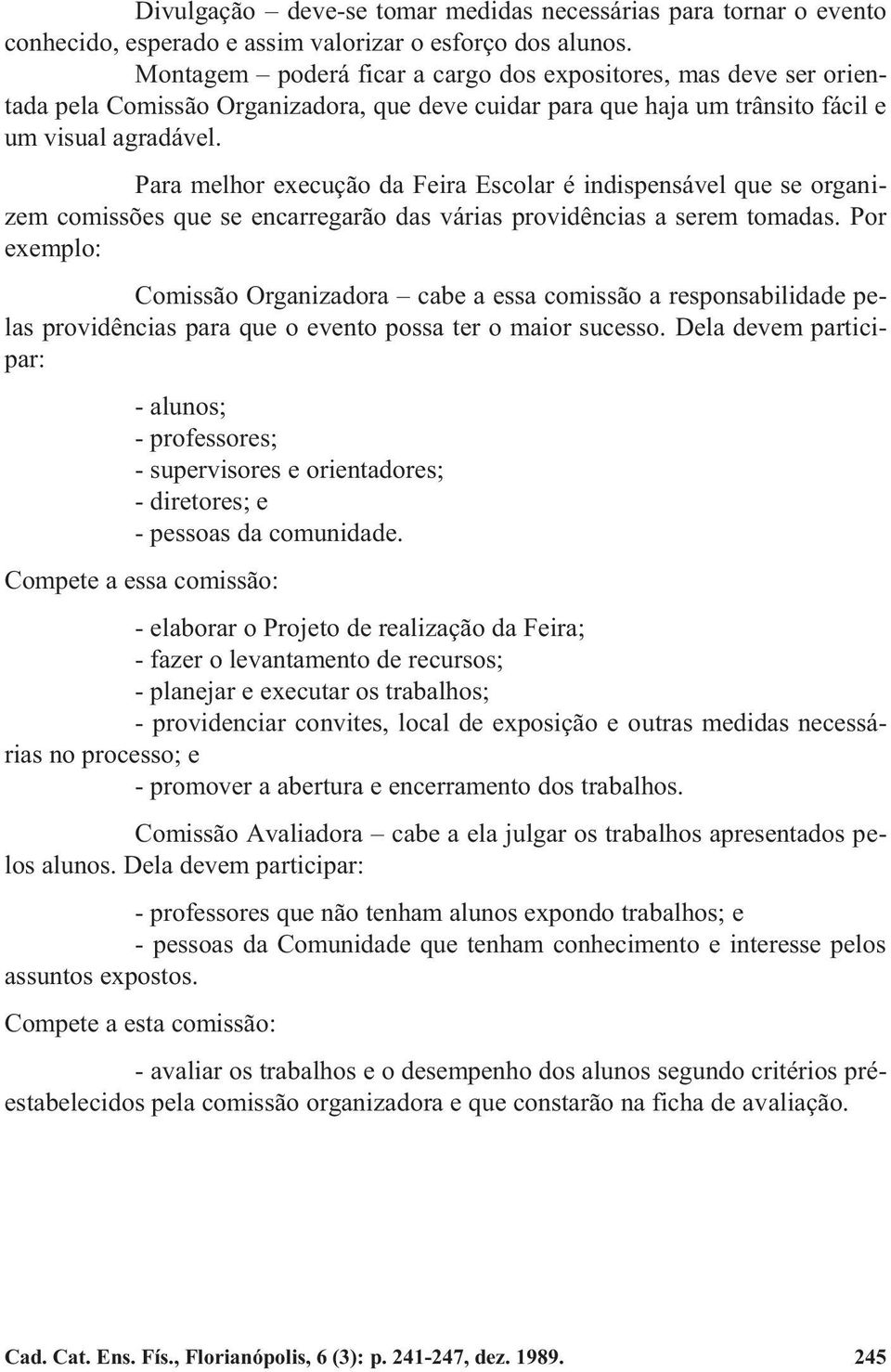 Para melhor execução da Feira Escolar é indispensável que se organizem comissões que se encarregarão das várias providências a serem tomadas.