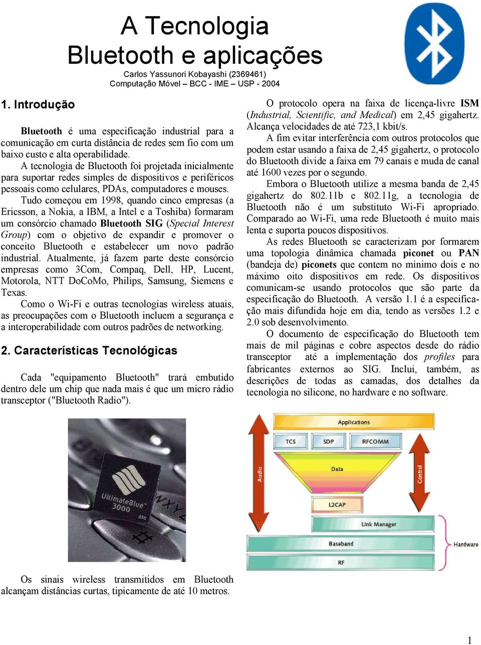 A tecnologia de Bluetooth foi projetada inicialmente para suportar redes simples de dispositivos e periféricos pessoais como celulares, PDAs, computadores e mouses.