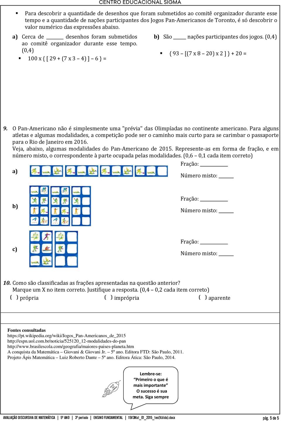 (0,4) 100 x { [ 29 + (7 x 3 4) ] 6 } = b) São nações participantes dos jogos. (0,4) { 93 [(7 x 8 20) x 2 ] } + 20 = 9.