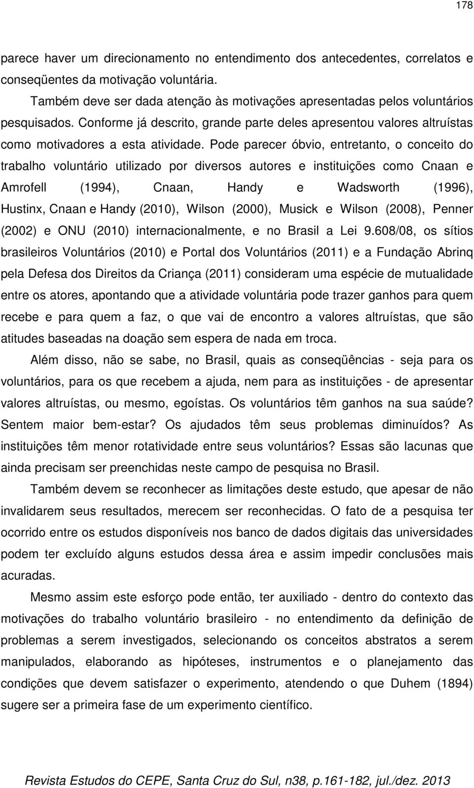 Pode parecer óbvio, entretanto, o conceito do trabalho voluntário utilizado por diversos autores e instituições como Cnaan e Amrofell (1994), Cnaan, Handy e Wadsworth (1996), Hustinx, Cnaan e Handy