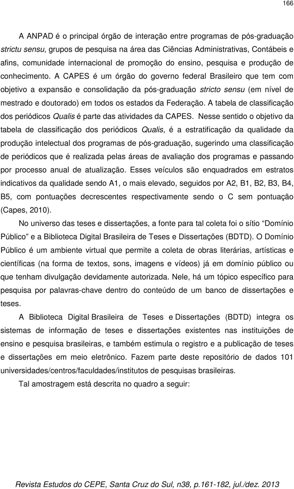 A CAPES é um órgão do governo federal Brasileiro que tem com objetivo a expansão e consolidação da pós-graduação stricto sensu (em nível de mestrado e doutorado) em todos os estados da Federação.