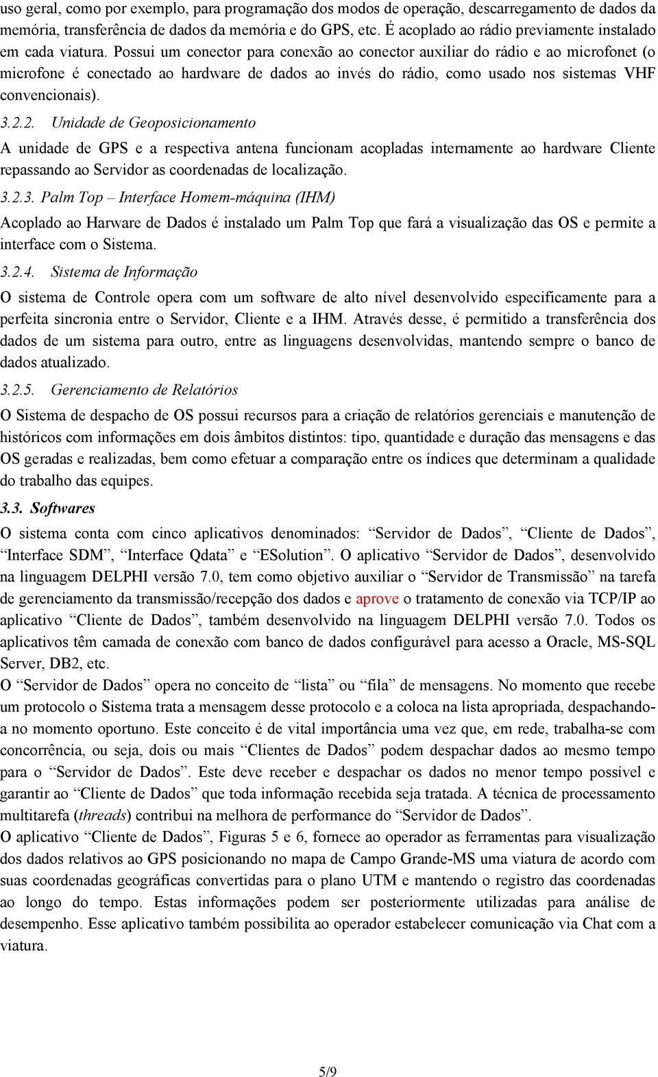 Possui um conector para conexão ao conector auxiliar do rádio e ao microfonet (o microfone é conectado ao hardware de dados ao invés do rádio, como usado nos sistemas VHF convencionais). 3.2.