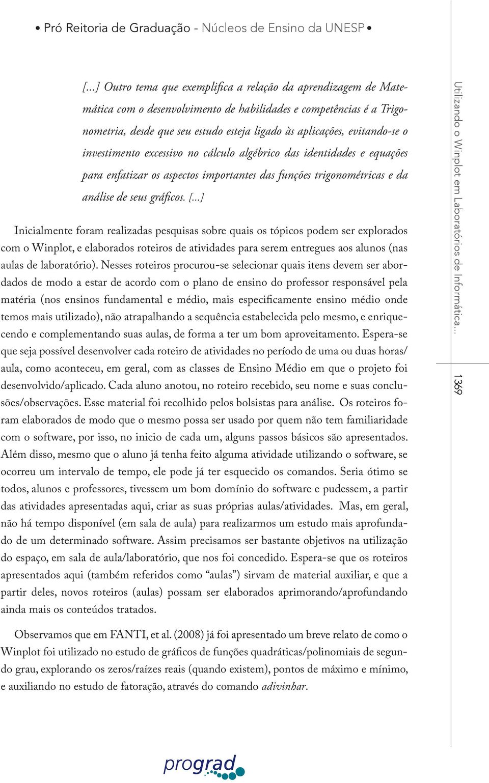 ..] Inicialmente foram realizadas pesquisas sobre quais os tópicos podem ser explorados com o Winplot, e elaborados roteiros de atividades para serem entregues aos alunos (nas aulas de laboratório).