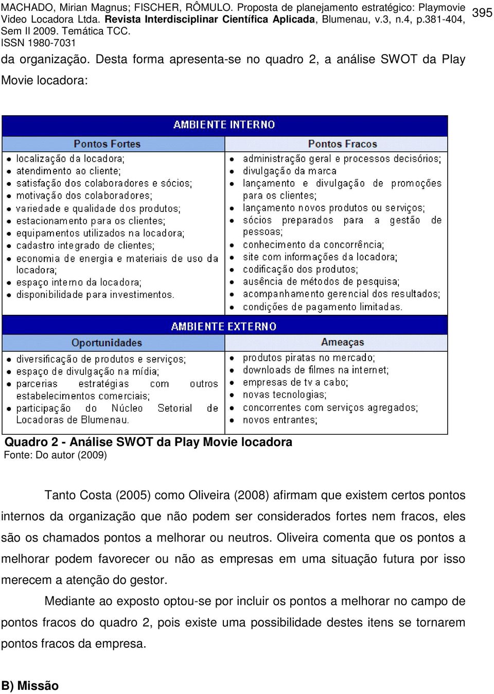 como Oliveira (2008) afirmam que existem certos pontos internos da organização que não podem ser considerados fortes nem fracos, eles são os chamados pontos a melhorar ou