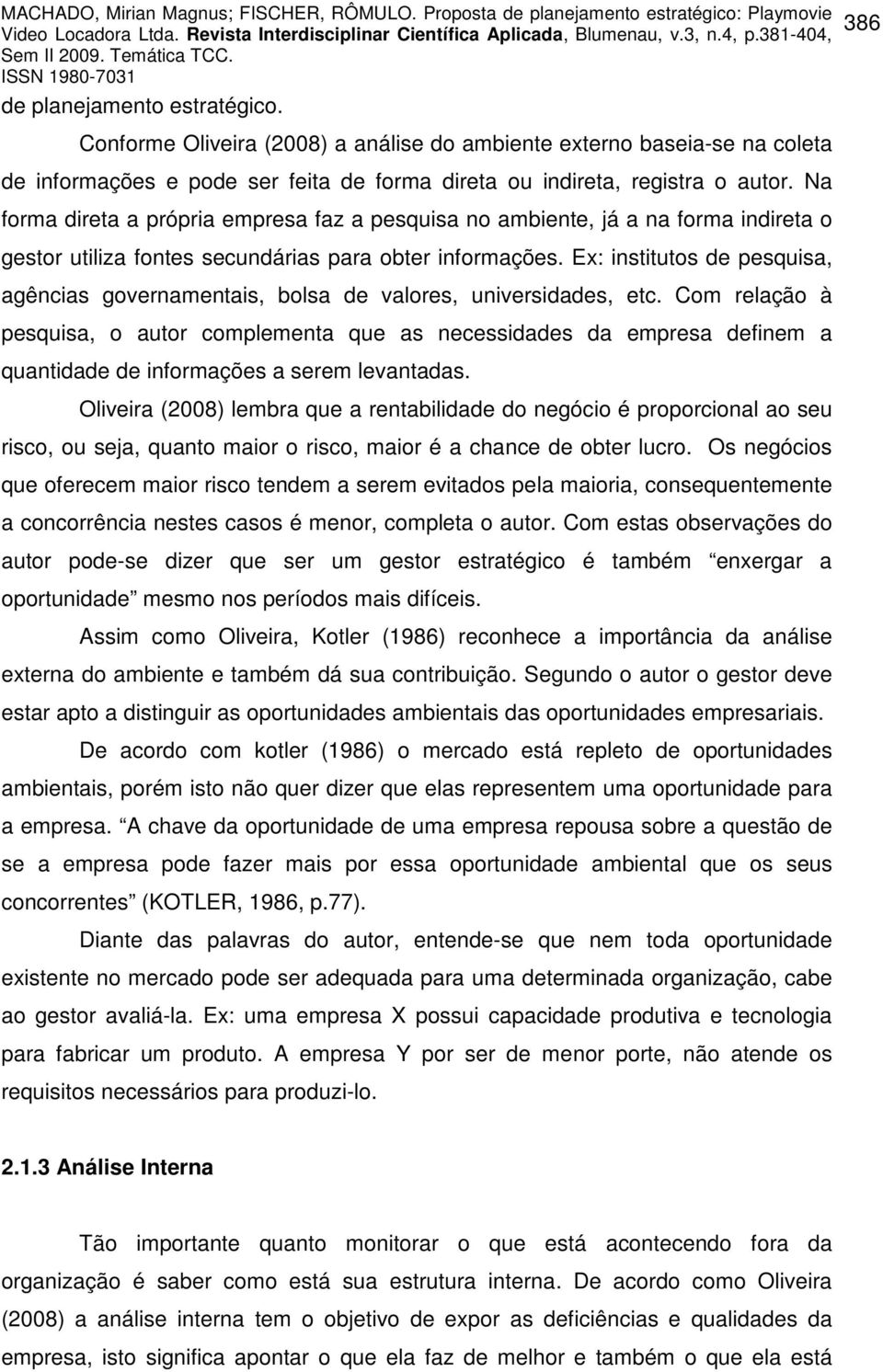 Ex: institutos de pesquisa, agências governamentais, bolsa de valores, universidades, etc.