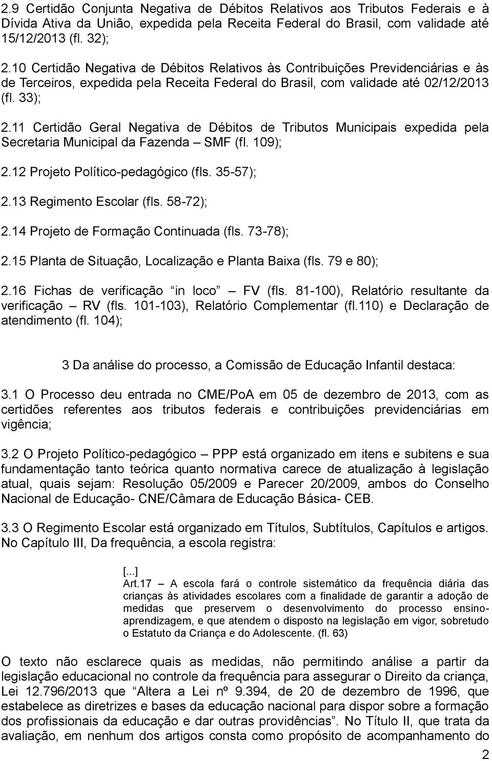 11 Certidão Geral Negativa de Débitos de Tributos Municipais expedida pela Secretaria Municipal da Fazenda SMF (fl. 109); 2.12 Projeto Político-pedagógico (fls. 35-57); 2.13 Regimento Escolar (fls.