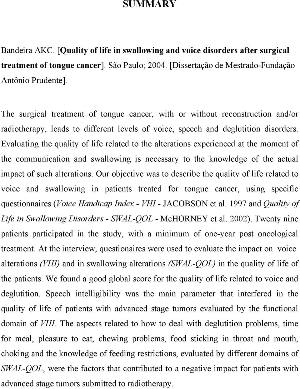 Evaluating the quality of life related to the alterations experienced at the moment of the communication and swallowing is necessary to the knowledge of the actual impact of such alterations.