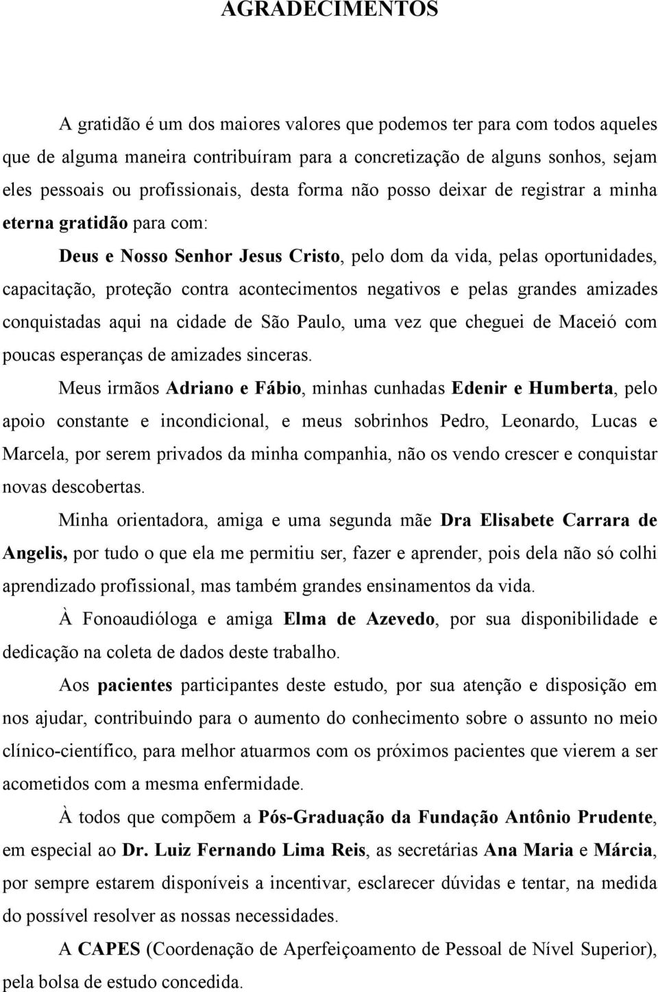 acontecimentos negativos e pelas grandes amizades conquistadas aqui na cidade de São Paulo, uma vez que cheguei de Maceió com poucas esperanças de amizades sinceras.